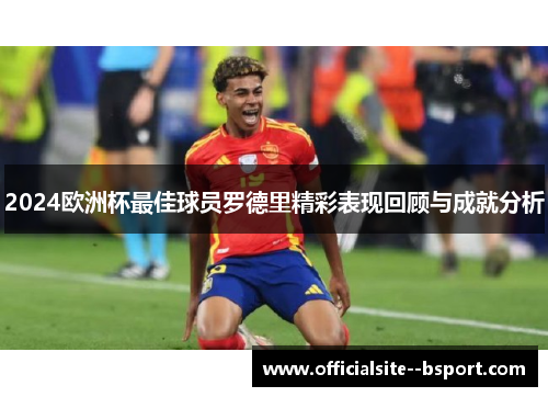 2024欧洲杯最佳球员罗德里精彩表现回顾与成就分析