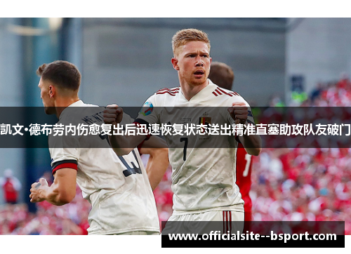凯文·德布劳内伤愈复出后迅速恢复状态送出精准直塞助攻队友破门