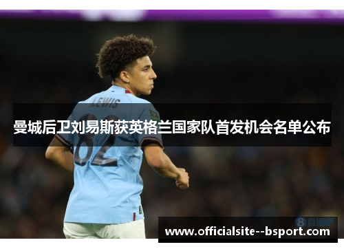 曼城后卫刘易斯获英格兰国家队首发机会名单公布 曼城后卫刘易斯获英格兰国家队首发机会名单公布
