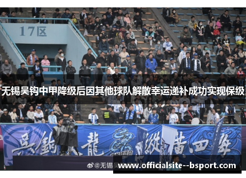 无锡吴钩中甲降级后因其他球队解散幸运递补成功实现保级 无锡吴钩中甲降级后因其他球队解散幸运递补成功实现保级