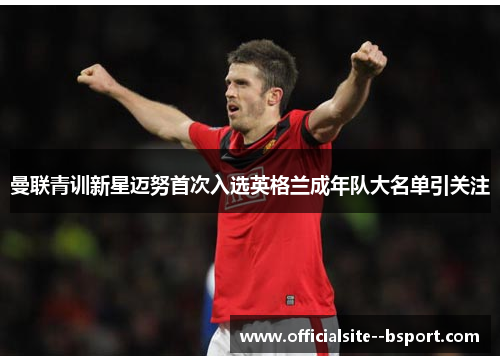 曼联青训新星迈努首次入选英格兰成年队大名单引关注