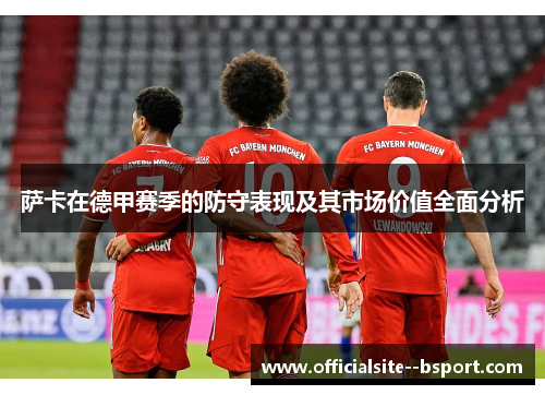 萨卡在德甲赛季的防守表现及其市场价值全面分析