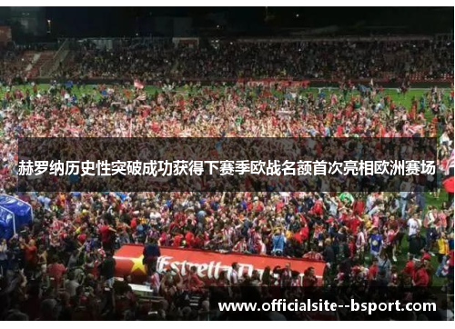 赫罗纳历史性突破成功获得下赛季欧战名额首次亮相欧洲赛场 赫罗纳历史性突破成功获得下赛季欧战名额首次亮相欧洲赛场