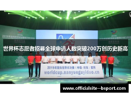 世界杯志愿者招募全球申请人数突破200万创历史新高 世界杯志愿者招募全球申请人数突破200万创历史新高