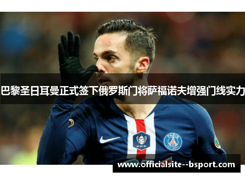 巴黎圣日耳曼正式签下俄罗斯门将萨福诺夫增强门线实力