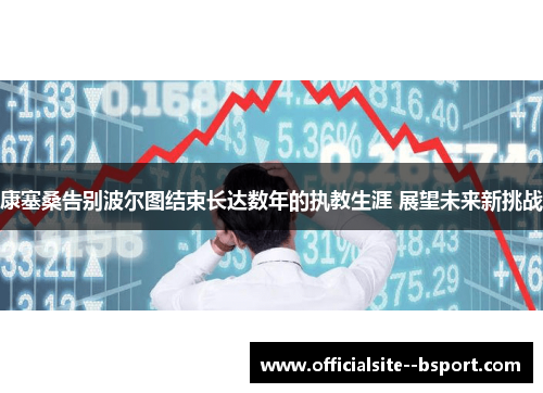 康塞桑告别波尔图结束长达数年的执教生涯 展望未来新挑战