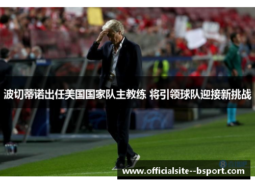 波切蒂诺出任美国国家队主教练 将引领球队迎接新挑战