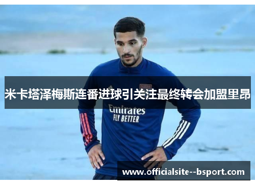 米卡塔泽梅斯连番进球引关注最终转会加盟里昂