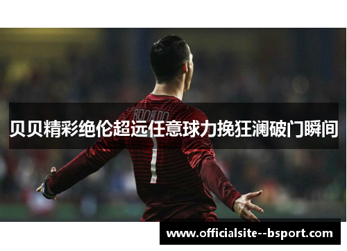 贝贝精彩绝伦超远任意球力挽狂澜破门瞬间