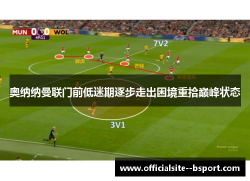 奥纳纳曼联门前低迷期逐步走出困境重拾巅峰状态 奥纳纳曼联门前低迷期逐步走出困境重拾巅峰状态